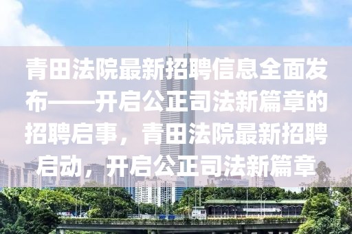 青田法院最新招聘信息全面發布——開啟公正司法新篇章的招聘啟事，青田法院最新招聘啟動，開啟公正司法新篇章