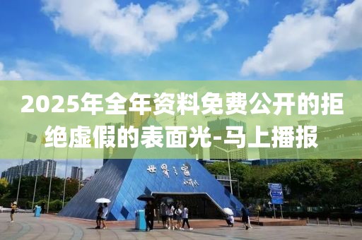 2025年全年資料免費公開的拒絕虛假的表面光-馬上播報