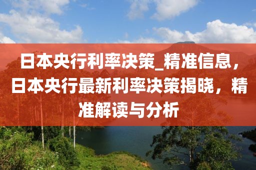 日本央行利率決策_(dá)精準(zhǔn)信息，日本央行最新利率決策揭曉，精準(zhǔn)解讀與分析