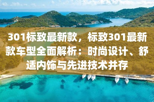 301標致最新款，標致301最新款車型全面解析：時尚設計、舒適內飾與先進技術并存