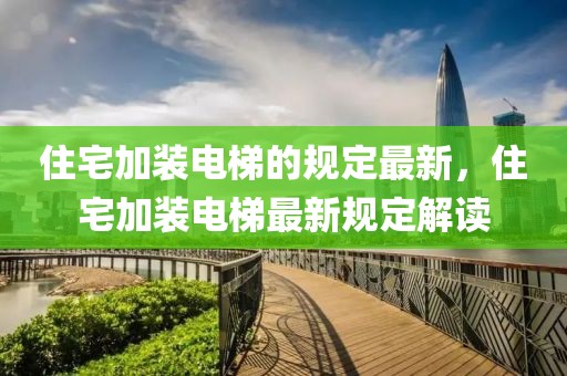 住宅加裝電梯的規定最新，住宅加裝電梯最新規定解讀
