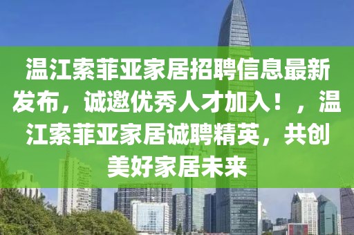 溫江索菲亞家居招聘信息最新發布，誠邀優秀人才加入！，溫江索菲亞家居誠聘精英，共創美好家居未來