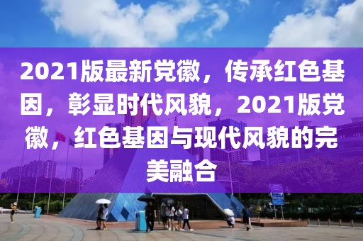 2021版最新黨徽，傳承紅色基因，彰顯時代風(fēng)貌，2021版黨徽，紅色基因與現(xiàn)代風(fēng)貌的完美融合