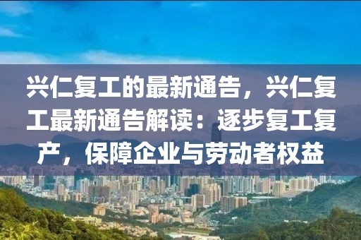 興仁復(fù)工的最新通告，興仁復(fù)工最新通告解讀：逐步復(fù)工復(fù)產(chǎn)，保障企業(yè)與勞動者權(quán)益