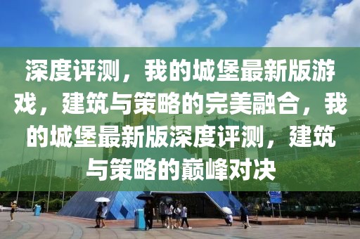 深度評測，我的城堡最新版游戲，建筑與策略的完美融合，我的城堡最新版深度評測，建筑與策略的巔峰對決