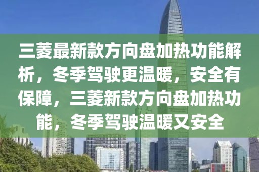 三菱最新款方向盤加熱功能解析，冬季駕駛更溫暖，安全有保障，三菱新款方向盤加熱功能，冬季駕駛溫暖又安全