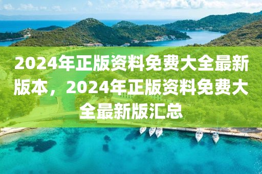 2024年正版資料免費大全最新版本，2024年正版資料免費大全最新版匯總