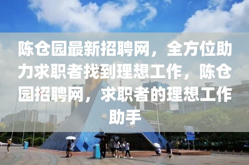 陳倉園最新招聘網(wǎng)，全方位助力求職者找到理想工作，陳倉園招聘網(wǎng)，求職者的理想工作助手