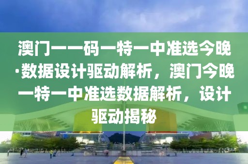 澳門一一碼一特一中準選今晚·數據設計驅動解析，澳門今晚一特一中準選數據解析，設計驅動揭秘