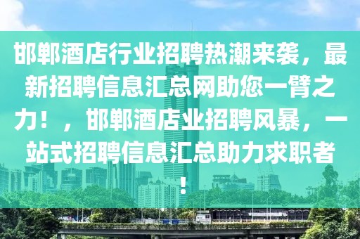 邯鄲酒店行業(yè)招聘熱潮來(lái)襲，最新招聘信息匯總網(wǎng)助您一臂之力！，邯鄲酒店業(yè)招聘風(fēng)暴，一站式招聘信息匯總助力求職者！