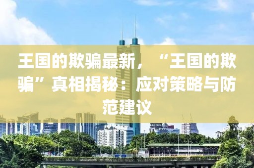 王國的欺騙最新，“王國的欺騙”真相揭秘：應對策略與防范建議