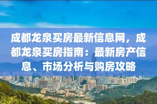 成都龍泉買房最新信息網，成都龍泉買房指南：最新房產信息、市場分析與購房攻略