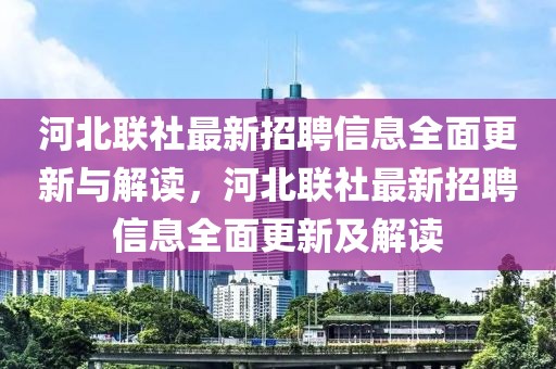 河北聯(lián)社最新招聘信息全面更新與解讀，河北聯(lián)社最新招聘信息全面更新及解讀