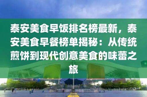 泰安美食早飯排名榜最新，泰安美食早餐榜單揭秘：從傳統煎餅到現代創意美食的味蕾之旅