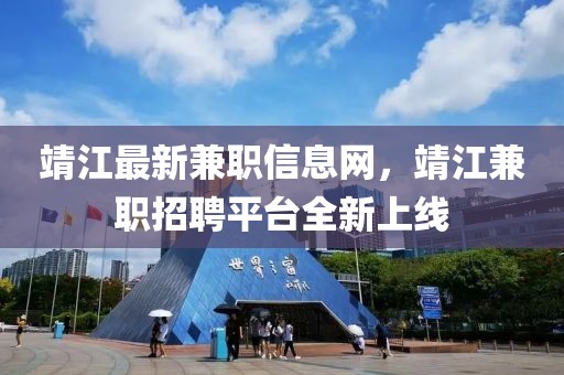 靖江最新兼職信息網(wǎng)，靖江兼職招聘平臺(tái)全新上線