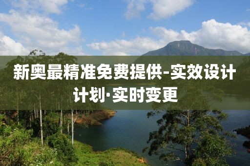 新奧最精準免費提供-實效設計計劃·實時變更