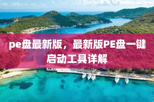 pe盤最新版，最新版PE盤一鍵啟動(dòng)工具詳解