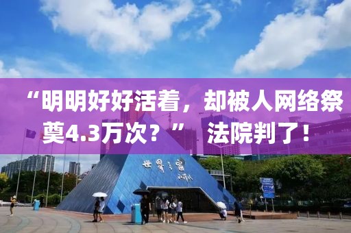 “明明好好活著，卻被人網絡祭奠4.3萬次？”  法院判了！