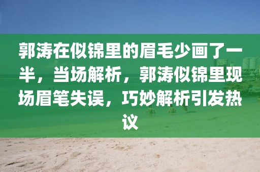 郭濤在似錦里的眉毛少畫了一半，當場解析，郭濤似錦里現場眉筆失誤，巧妙解析引發熱議