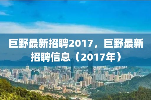 巨野最新招聘2017，巨野最新招聘信息（2017年）