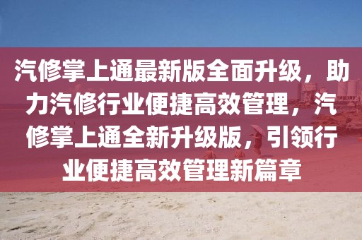 汽修掌上通最新版全面升級，助力汽修行業便捷高效管理，汽修掌上通全新升級版，引領行業便捷高效管理新篇章