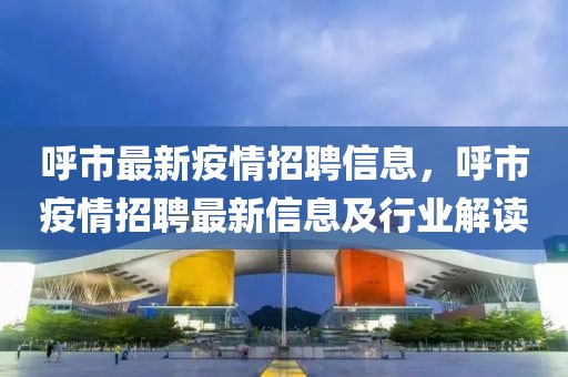 呼市最新疫情招聘信息，呼市疫情招聘最新信息及行業解讀