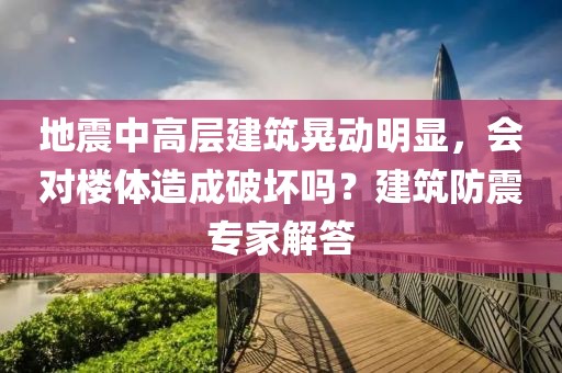 地震中高層建筑晃動明顯，會對樓體造成破壞嗎？建筑防震專家解答