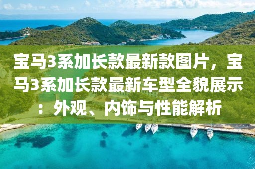 寶馬3系加長款最新款圖片，寶馬3系加長款最新車型全貌展示：外觀、內(nèi)飾與性能解析