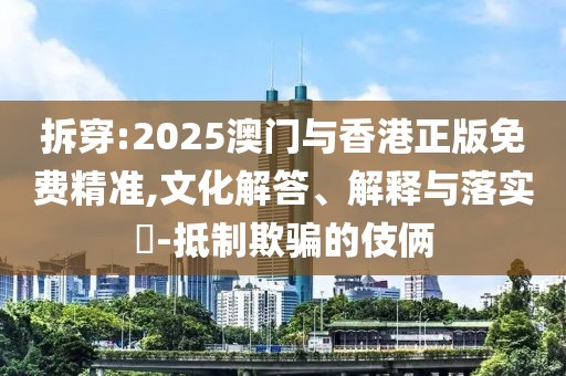 拆穿:2025澳門與香港正版免費精準,文化解答、解釋與落實?-抵制欺騙的伎倆