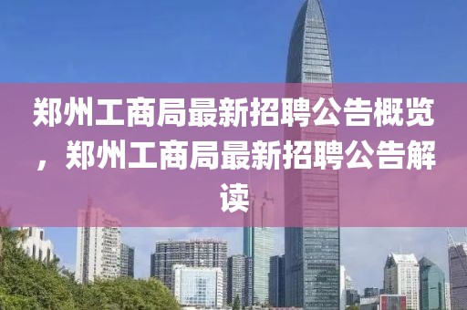 鄭州工商局最新招聘公告概覽，鄭州工商局最新招聘公告解讀