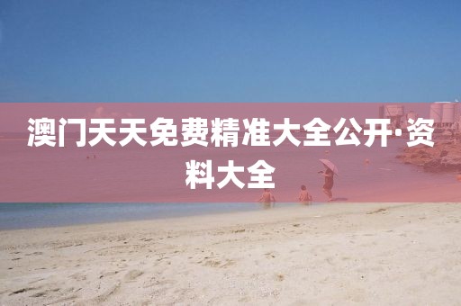 澳門天天免費(fèi)精準(zhǔn)大全公開·資料大全