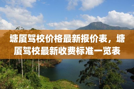 塘廈駕校價格最新報價表，塘廈駕校最新收費標準一覽表