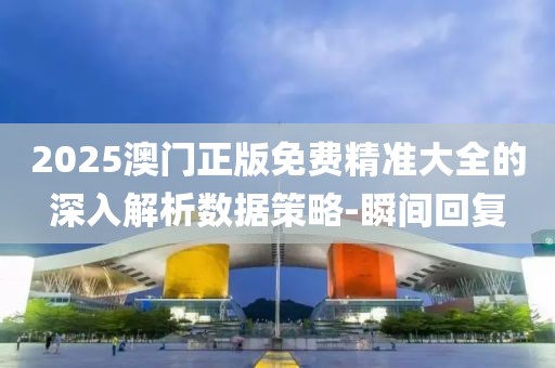 2025澳門正版免費精準大全的深入解析數據策略-瞬間回復