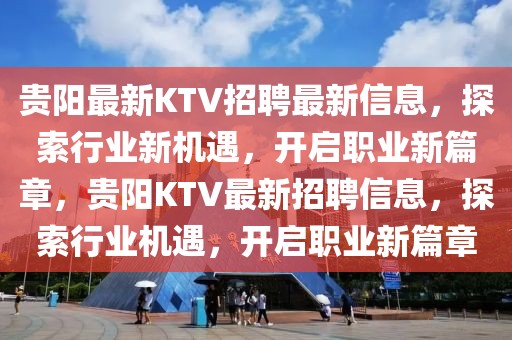貴陽最新KTV招聘最新信息，探索行業新機遇，開啟職業新篇章，貴陽KTV最新招聘信息，探索行業機遇，開啟職業新篇章