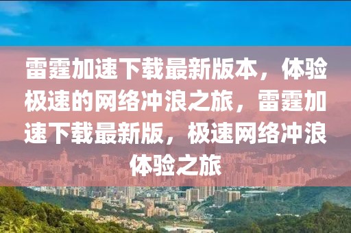 雷霆加速下載最新版本，體驗極速的網(wǎng)絡(luò)沖浪之旅，雷霆加速下載最新版，極速網(wǎng)絡(luò)沖浪體驗之旅