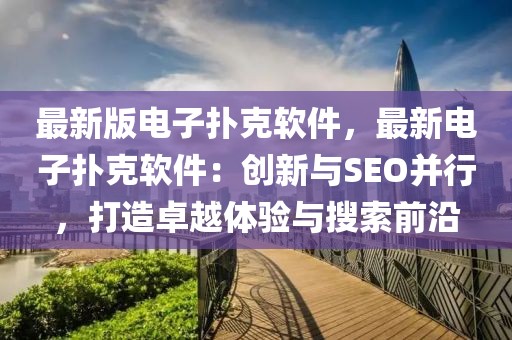 最新版電子撲克軟件，最新電子撲克軟件：創(chuàng)新與SEO并行，打造卓越體驗與搜索前沿