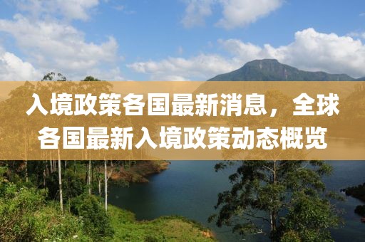 入境政策各國最新消息，全球各國最新入境政策動態概覽