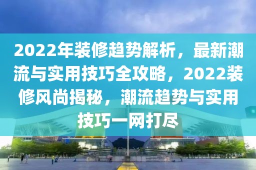 2022年裝修趨勢解析，最新潮流與實用技巧全攻略，2022裝修風尚揭秘，潮流趨勢與實用技巧一網打盡
