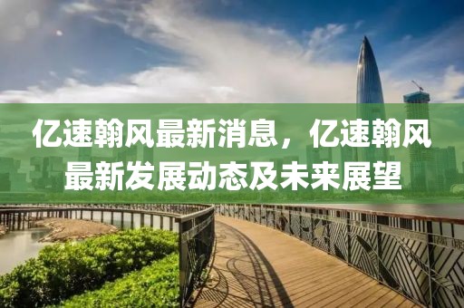 億速翰風最新消息，億速翰風最新發(fā)展動態(tài)及未來展望
