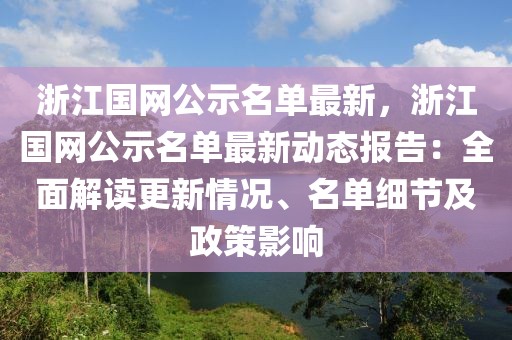 浙江國(guó)網(wǎng)公示名單最新，浙江國(guó)網(wǎng)公示名單最新動(dòng)態(tài)報(bào)告：全面解讀更新情況、名單細(xì)節(jié)及政策影響