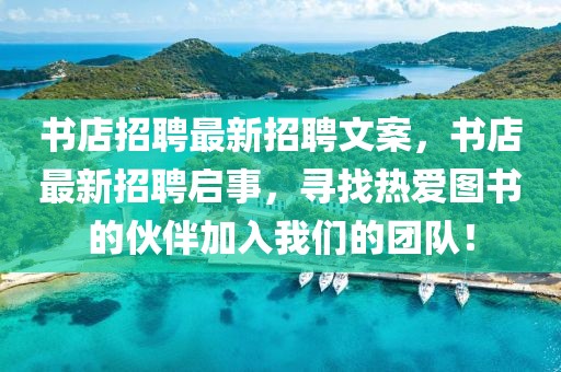 書店招聘最新招聘文案，書店最新招聘啟事，尋找熱愛圖書的伙伴加入我們的團隊！