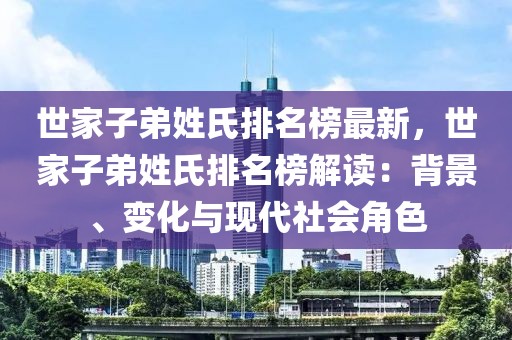世家子弟姓氏排名榜最新，世家子弟姓氏排名榜解讀：背景、變化與現代社會角色