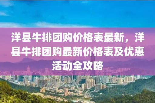 洋縣牛排團購價格表最新，洋縣牛排團購最新價格表及優惠活動全攻略
