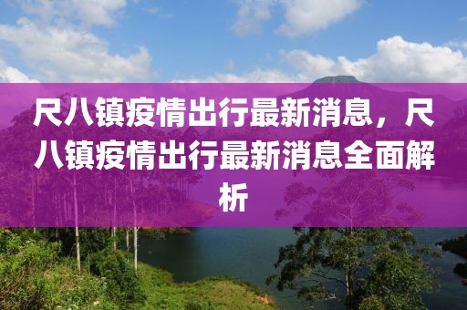 尺八鎮疫情出行最新消息，尺八鎮疫情出行最新消息全面解析