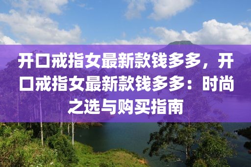開口戒指女最新款錢多多，開口戒指女最新款錢多多：時尚之選與購買指南
