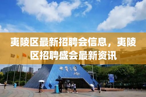 夷陵區最新招聘會信息，夷陵區招聘盛會最新資訊
