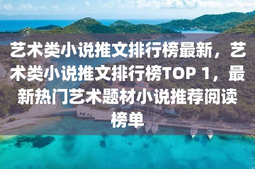 藝術(shù)類小說推文排行榜最新，藝術(shù)類小說推文排行榜TOP 1，最新熱門藝術(shù)題材小說推薦閱讀榜單