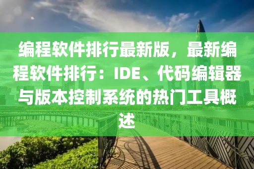 編程軟件排行最新版，最新編程軟件排行：IDE、代碼編輯器與版本控制系統(tǒng)的熱門工具概述