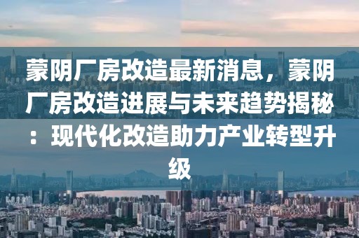 蒙陰廠房改造最新消息，蒙陰廠房改造進展與未來趨勢揭秘：現代化改造助力產業轉型升級