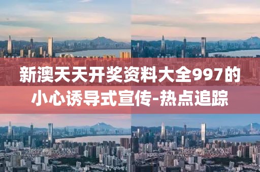 新澳天天開獎資料大全997的小心誘導式宣傳-熱點追蹤